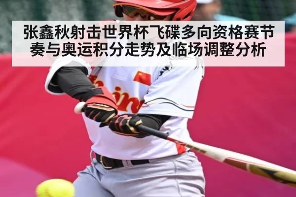 张鑫秋射击世界杯飞碟多向资格赛节奏与奥运积分走势及临场调整分析